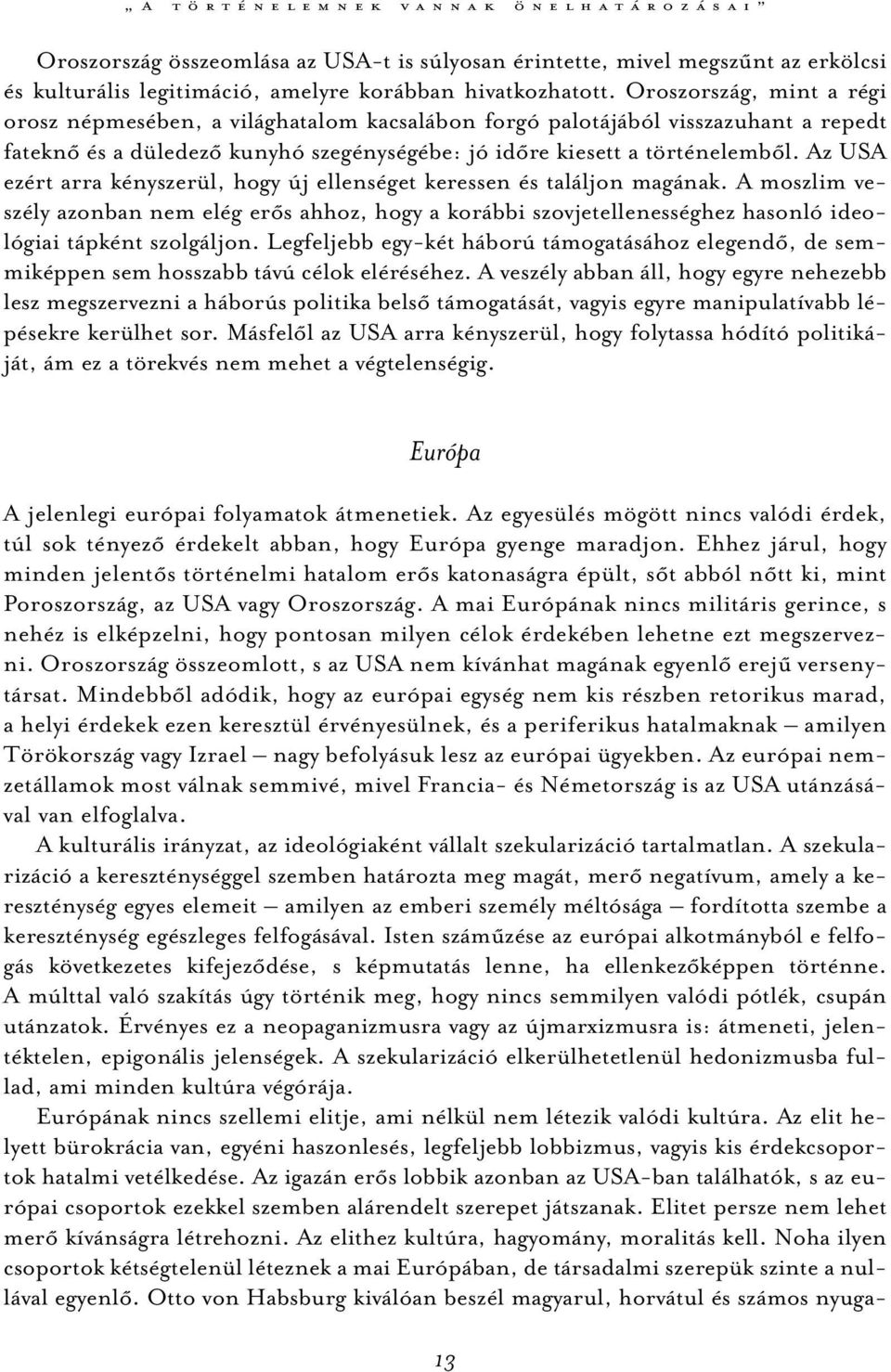 Az USA ezért arra kényszerül, hogy új ellenséget keressen és találjon magának. A moszlim veszély azonban nem elég erős ahhoz, hogy a korábbi szovjetellenességhez hasonló ideológiai tápként szolgáljon.