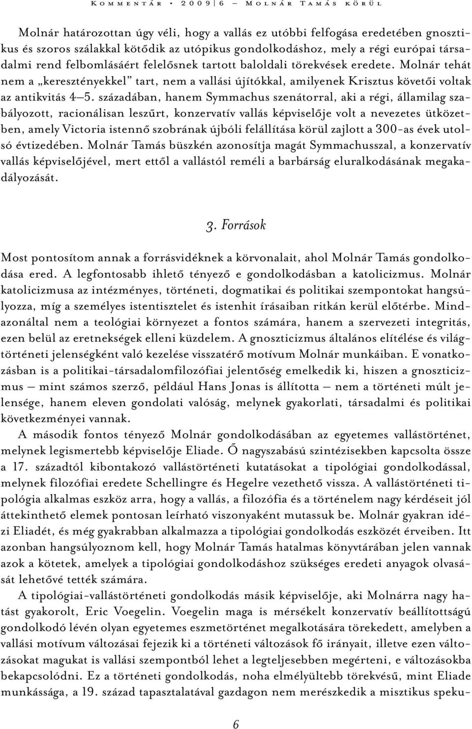 századában, hanem Symmachus szenátorral, aki a régi, államilag szabályozott, racionálisan leszűrt, konzervatív vallás képviselője volt a nevezetes ütközetben, amely Victoria istennő szobrának újbóli