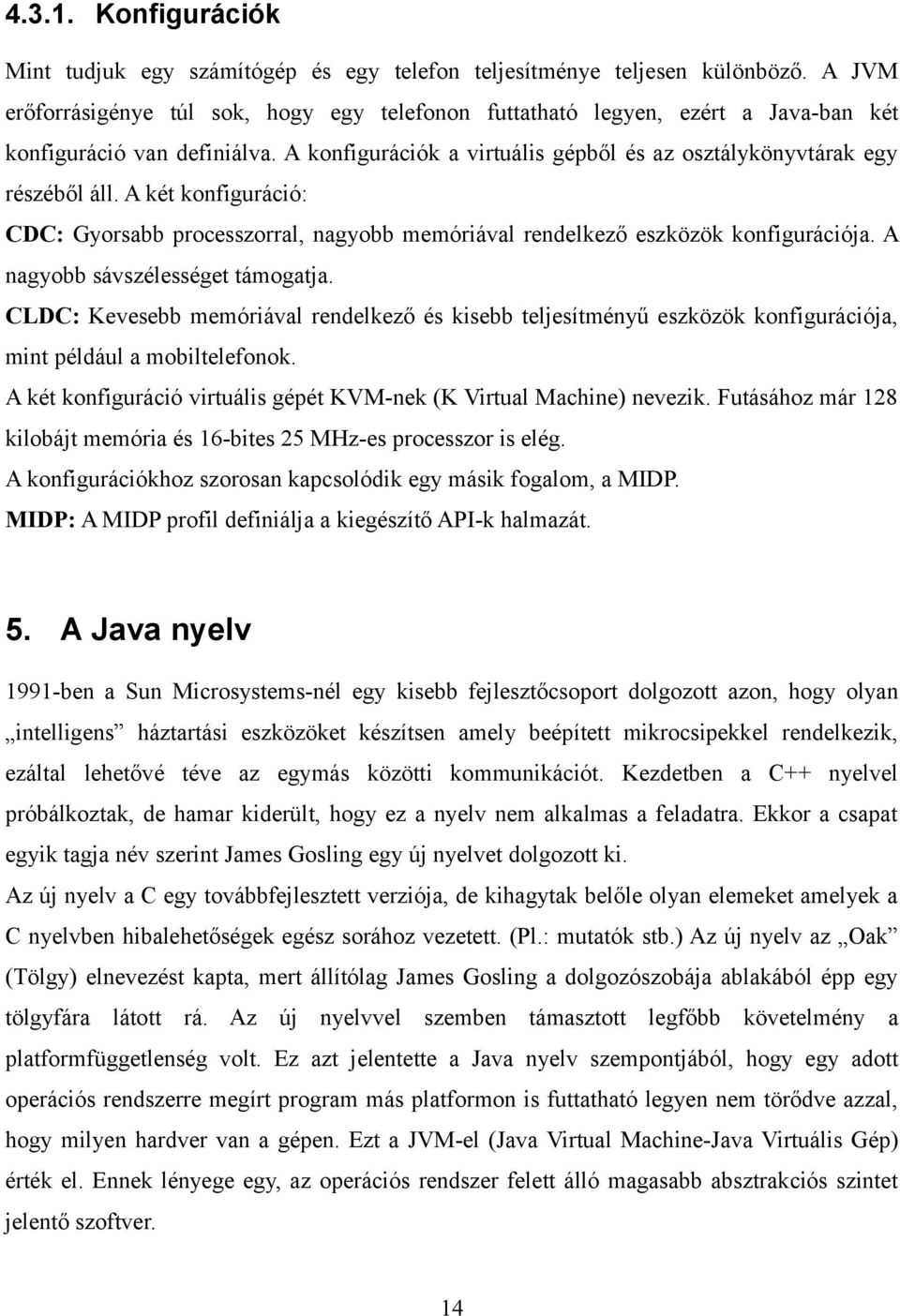 A két konfiguráció: CDC: Gyorsabb processzorral, nagyobb memóriával rendelkező eszközök konfigurációja. A nagyobb sávszélességet támogatja.