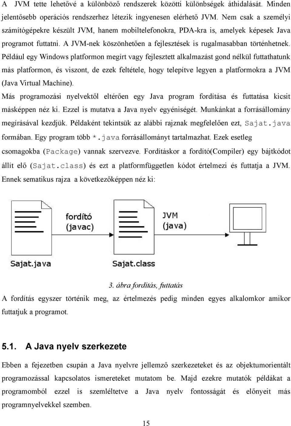 Például egy Windows platformon megírt vagy fejlesztett alkalmazást gond nélkül futtathatunk más platformon, és viszont, de ezek feltétele, hogy telepítve legyen a platformokra a JVM (Java Virtual