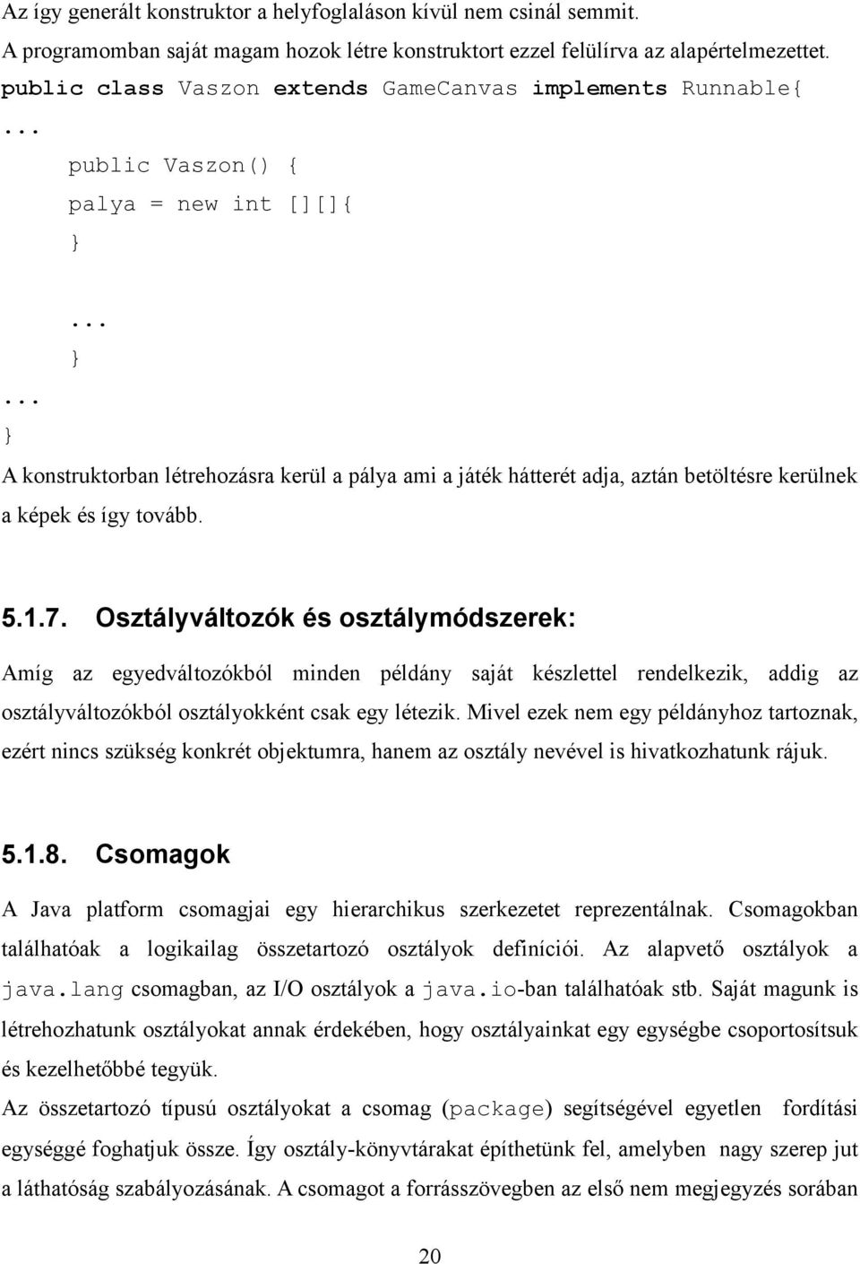 .. }... } A konstruktorban létrehozásra kerül a pálya ami a játék hátterét adja, aztán betöltésre kerülnek a képek és így tovább. 5.1.7.