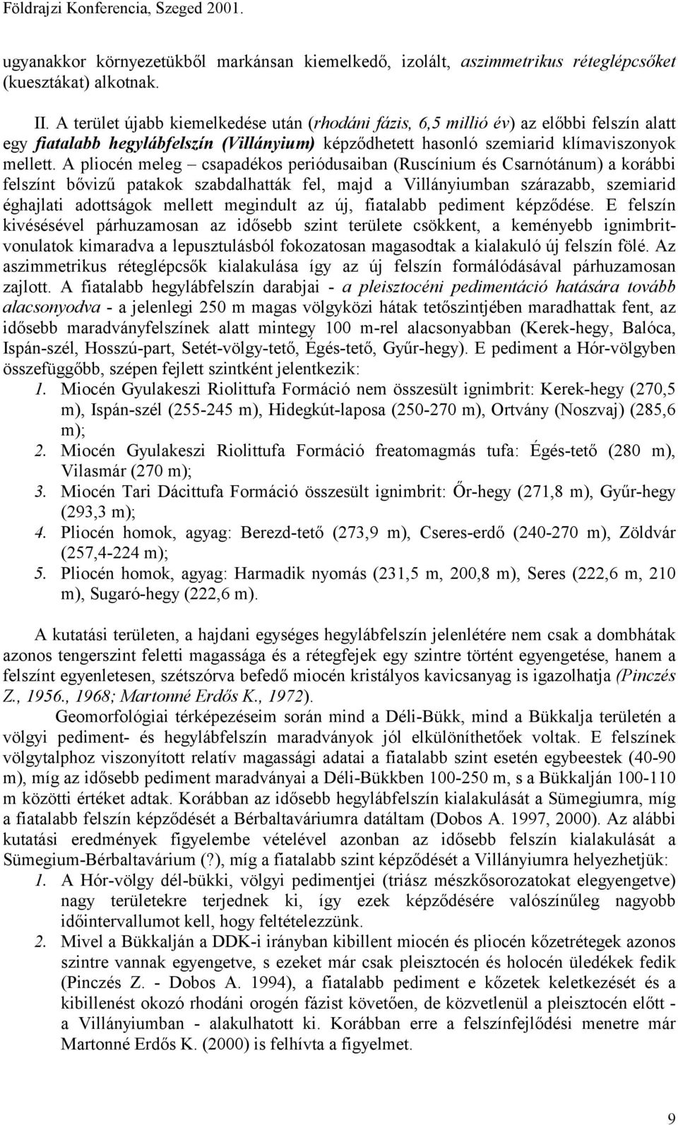 A pliocén meleg csapadékos periódusaiban (Ruscínium és Csarnótánum) a korábbi felszínt bővizű patakok szabdalhatták fel, majd a Villányiumban szárazabb, szemiarid éghajlati adottságok mellett