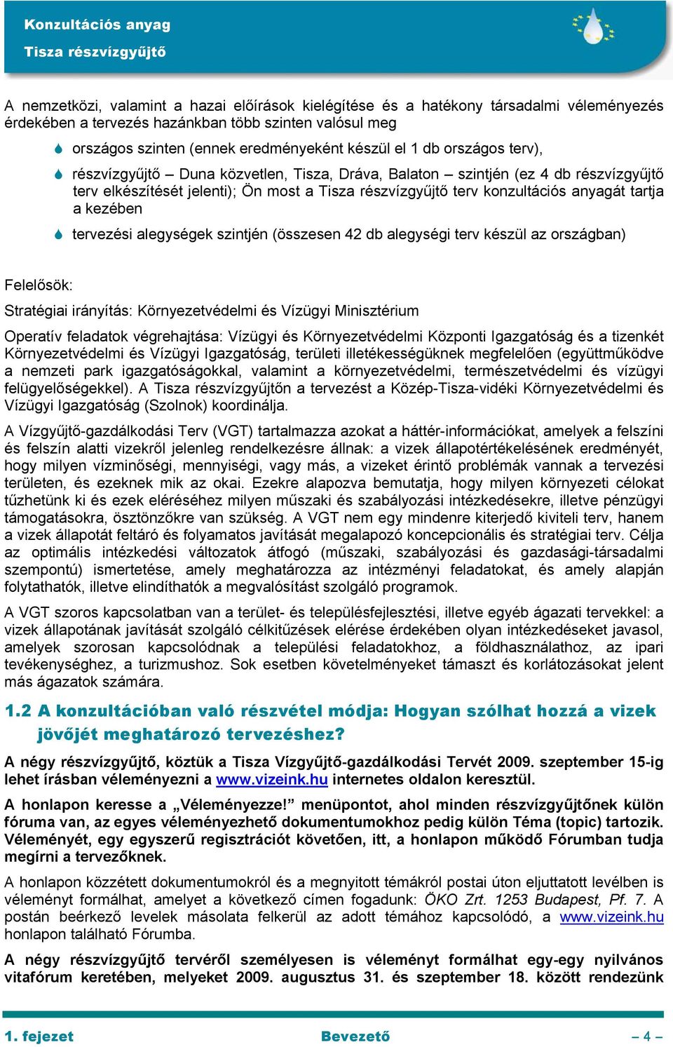 alegységek szintjén (összesen 42 db alegységi terv készül az országban) Felelősök: Stratégiai irányítás: Környezetvédelmi és Vízügyi Minisztérium Operatív feladatok végrehajtása: Vízügyi és