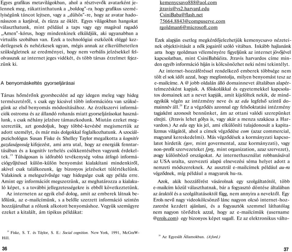 Ezek a technológiai eszközök eléggé kezdetlegesek és nehézkesek ugyan, mégis annak az elkerülhetetlen szükségletnek az eredményei, hogy nem verbális jelzésekkel felolvasszuk az internet jeges