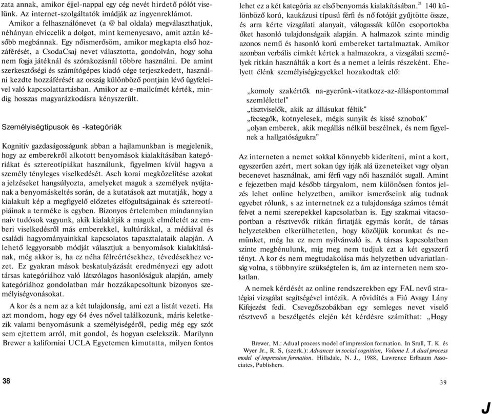 Egy nőismerősöm, amikor megkapta első hozzáférését, a CsodaCsaj nevet választotta, gondolván, hogy soha nem fogja játéknál és szórakozásnál többre használni.