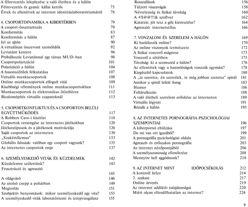 társas MUD-ban 98 Csoportpolarizáció 101 Polarizáció a hálón 104 A hasonszőrűek felkutatása 107 Virtuális munkacsoportok 108 Online munkacsoportok elfogult vitái 109 Kisebbségi vélemények online