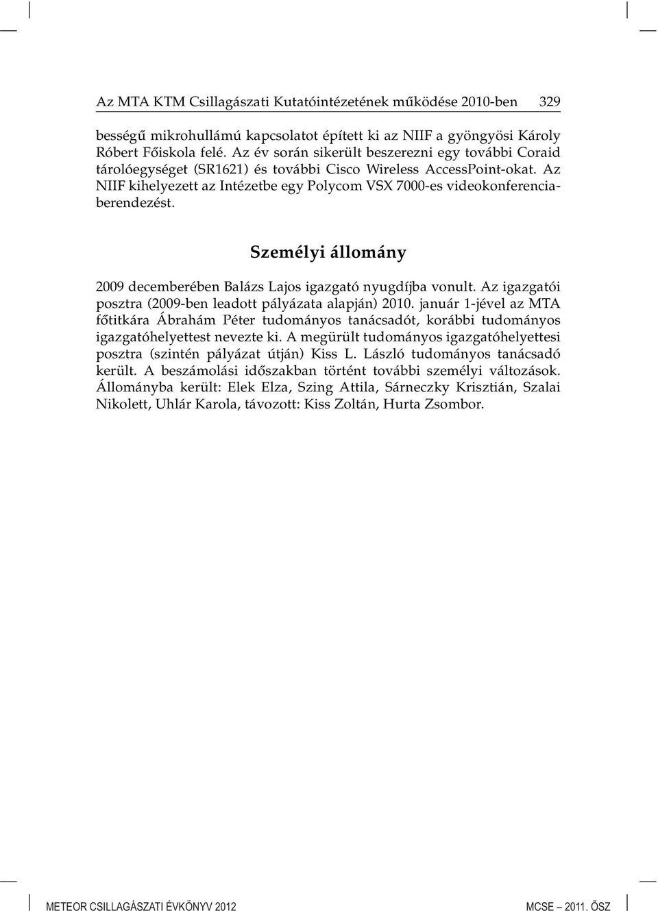 Az NIIF kihelyezett az Intézetbe egy Polycom VSX 7000-es videokonferenciaberendezést. Személyi állomány 2009 decemberében Balázs Lajos igazgató nyugdíjba vonult.