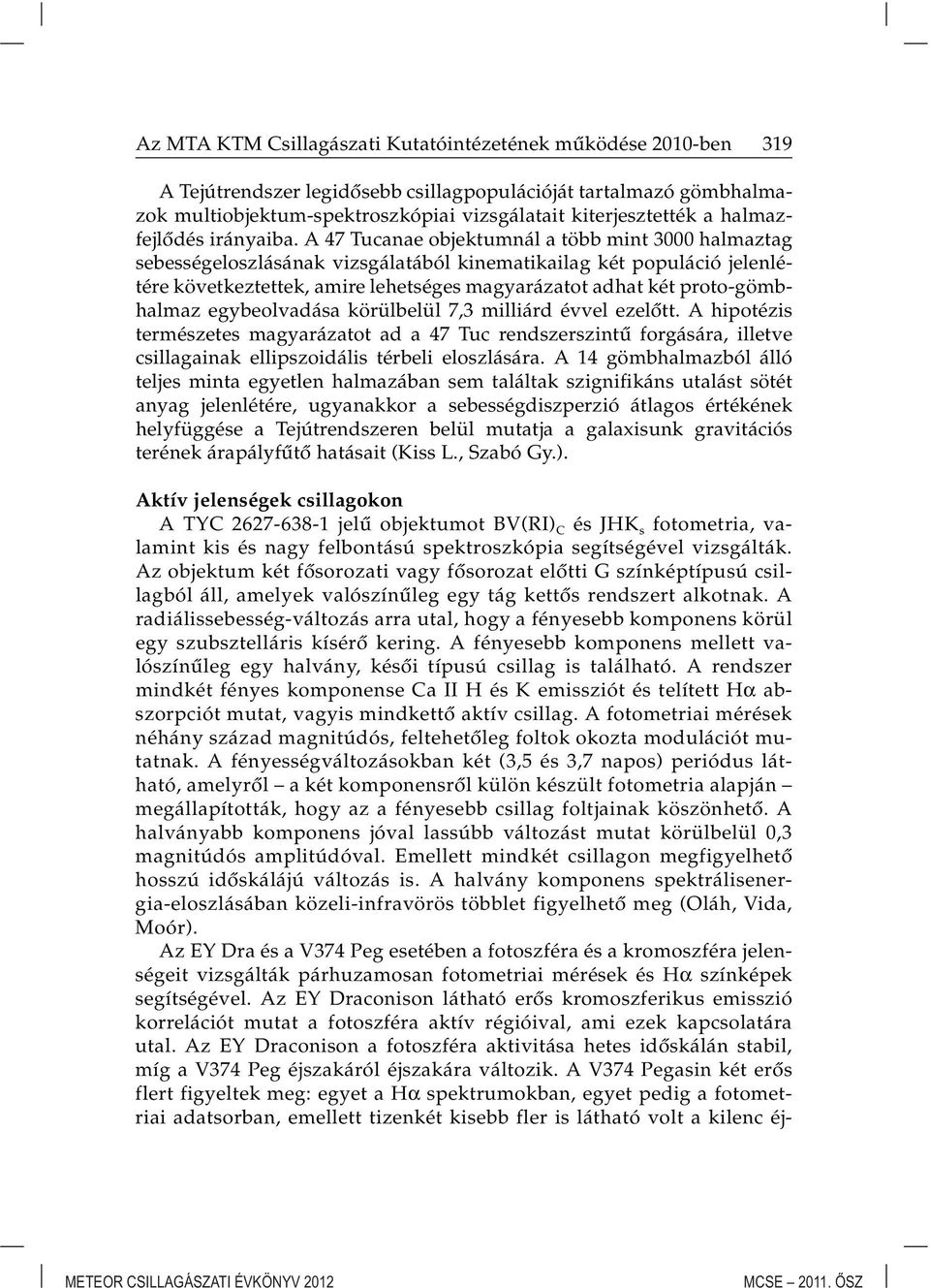 A 47 Tucanae objektumnál a több mint 3000 halmaztag sebességeloszlásának vizsgálatából kinematikailag két populáció jelenlétére következtettek, amire lehetséges magyarázatot adhat két