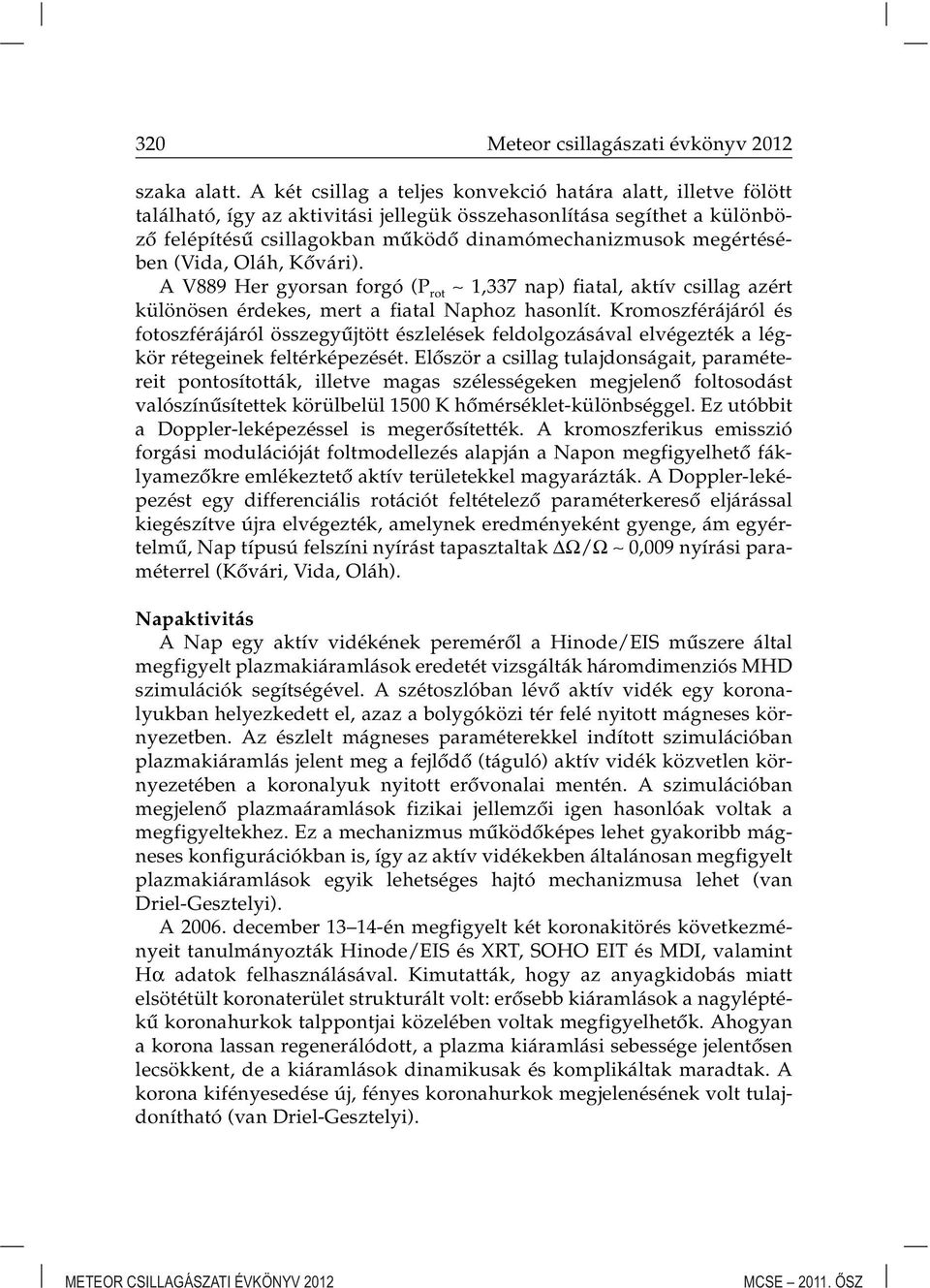 megértésében (Vida, Oláh, Kôvári). A V889 Her gyorsan forgó (P rot 1,337 nap) fiatal, aktív csillag azért különösen érdekes, mert a fiatal Naphoz hasonlít.