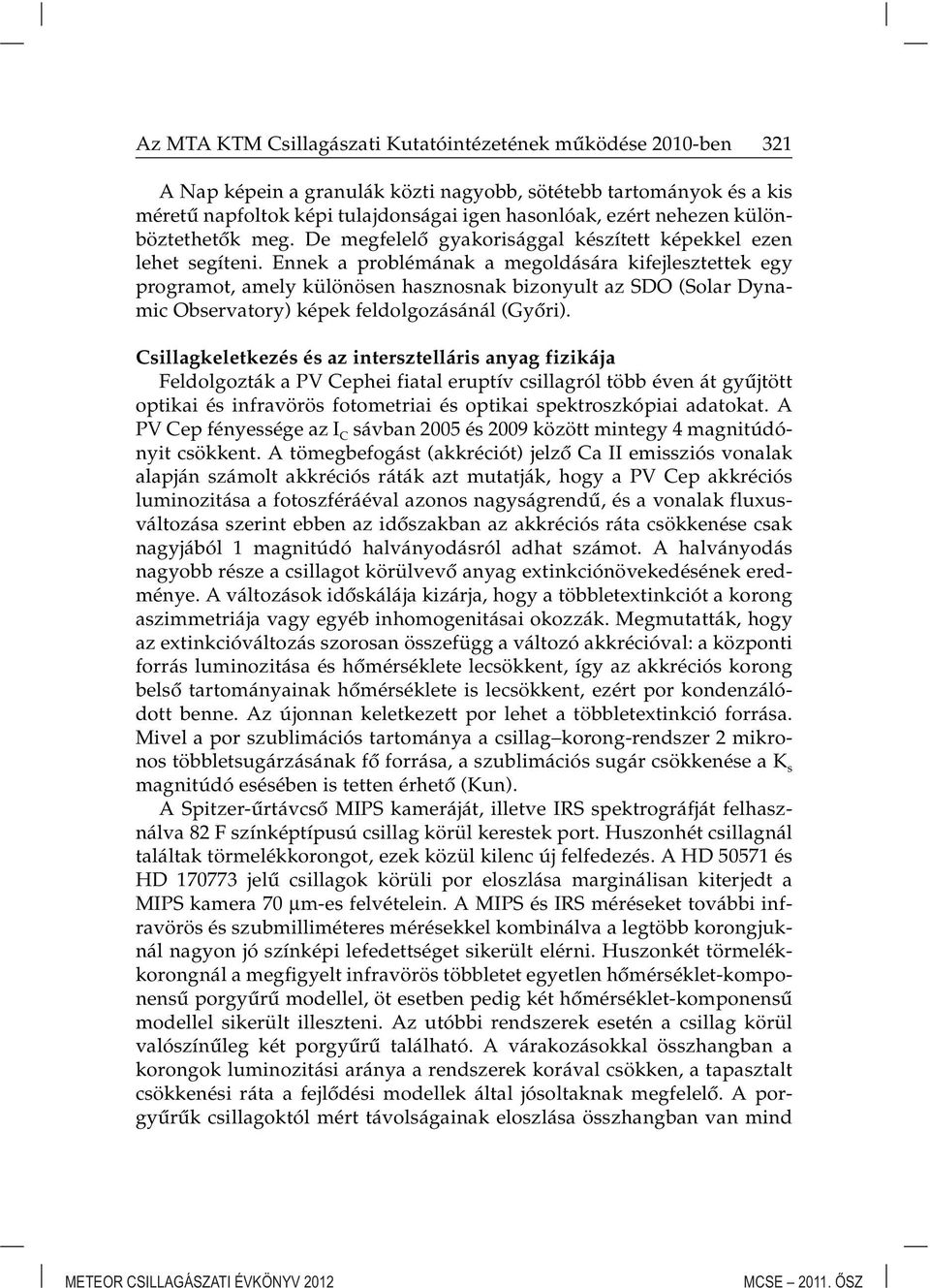 Ennek a problémának a megoldására kifejlesztettek egy programot, amely különösen hasznosnak bizonyult az SDO (Solar Dynamic Observatory) képek feldolgozásánál (Gyôri).