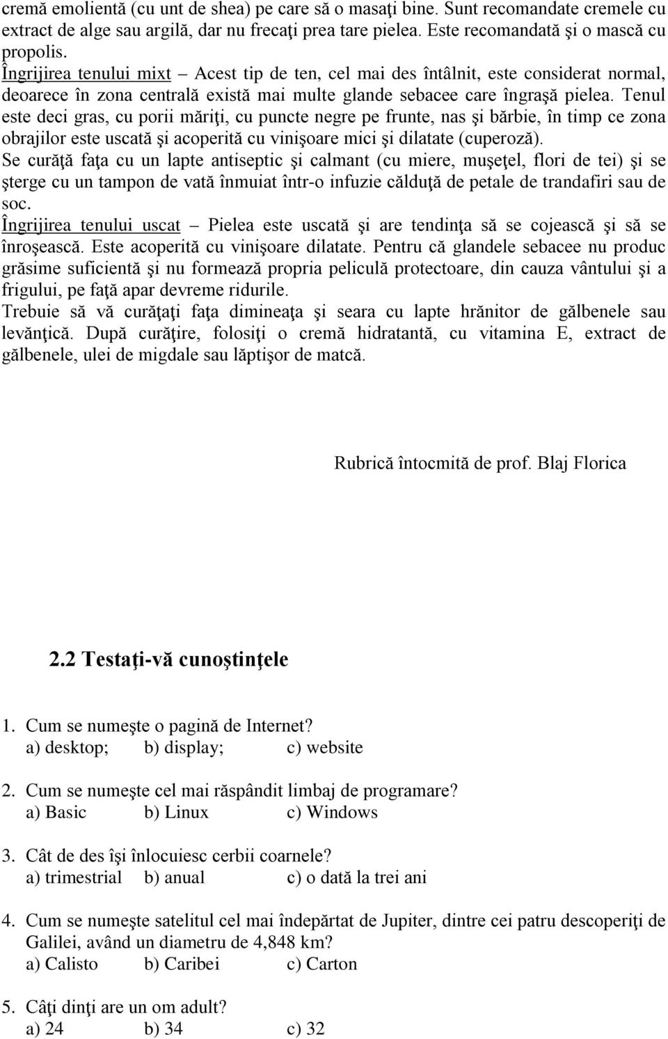 Tenul este deci gras, cu porii măriţi, cu puncte negre pe frunte, nas şi bărbie, în timp ce zona obrajilor este uscată şi acoperită cu vinişoare mici şi dilatate (cuperoză).