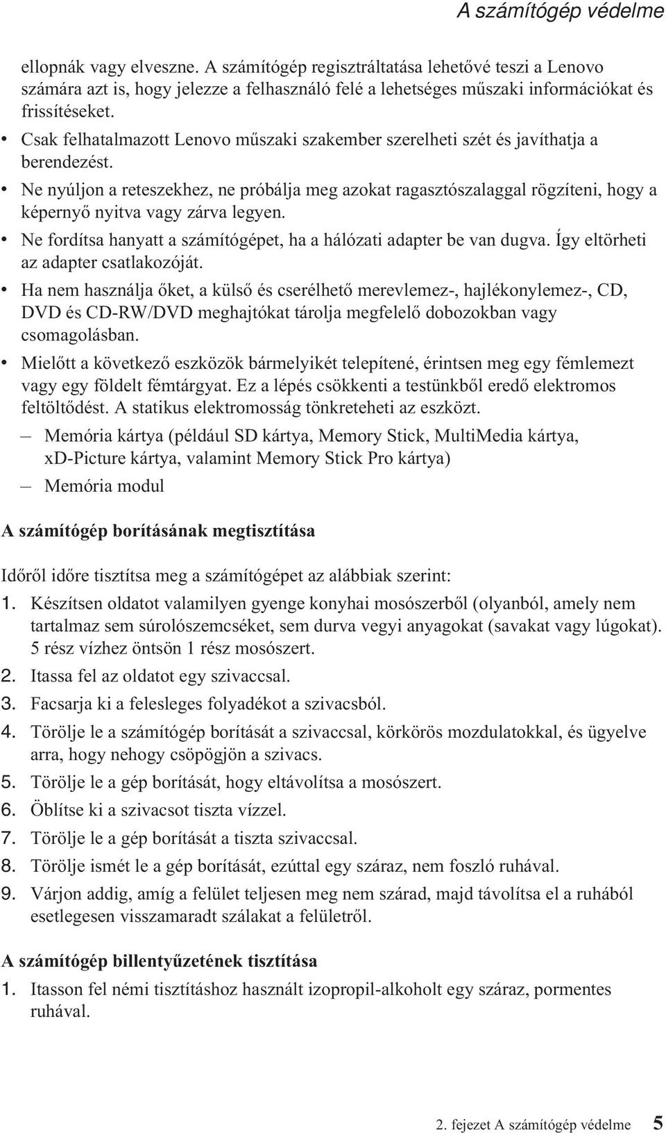 v Ne nyúljon a reteszekhez, ne próbálja meg azokat ragasztószalaggal rögzíteni, hogy a képernyő nyitva vagy zárva legyen. v Ne fordítsa hanyatt a számítógépet, ha a hálózati adapter be van dugva.