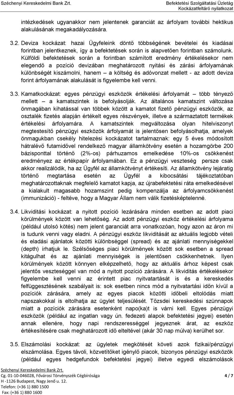 Külföldi befektetések során a forintban számított eredmény értékelésekor nem elegendő a pozíció devizában meghatározott nyitási és zárási árfolyamának különbségét kiszámolni, hanem a költség és