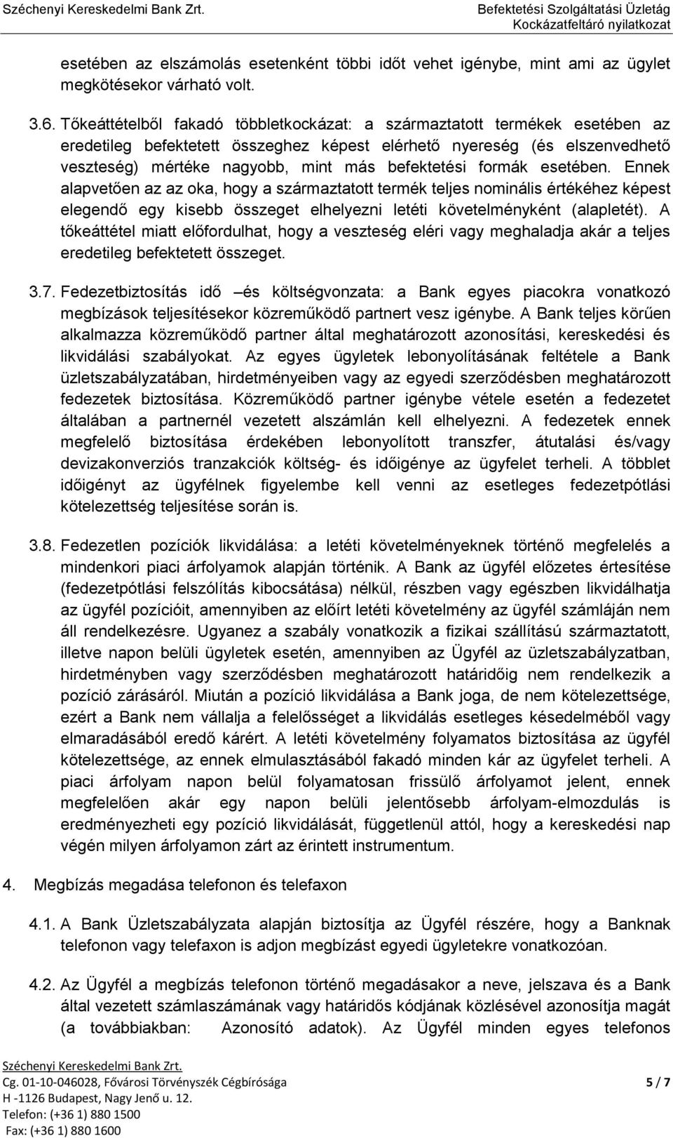 befektetési formák esetében. Ennek alapvetően az az oka, hogy a származtatott termék teljes nominális értékéhez képest elegendő egy kisebb összeget elhelyezni letéti követelményként (alapletét).