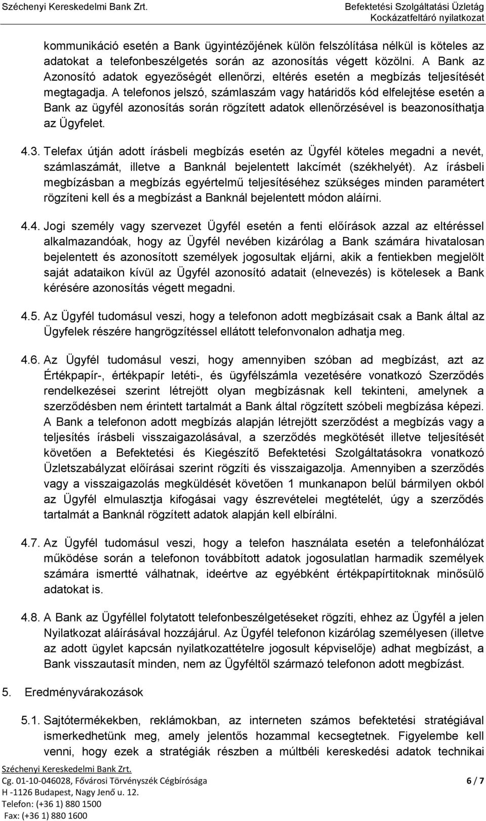 A telefonos jelszó, számlaszám vagy határidős kód elfelejtése esetén a Bank az ügyfél azonosítás során rögzített adatok ellenőrzésével is beazonosíthatja az Ügyfelet. 4.3.