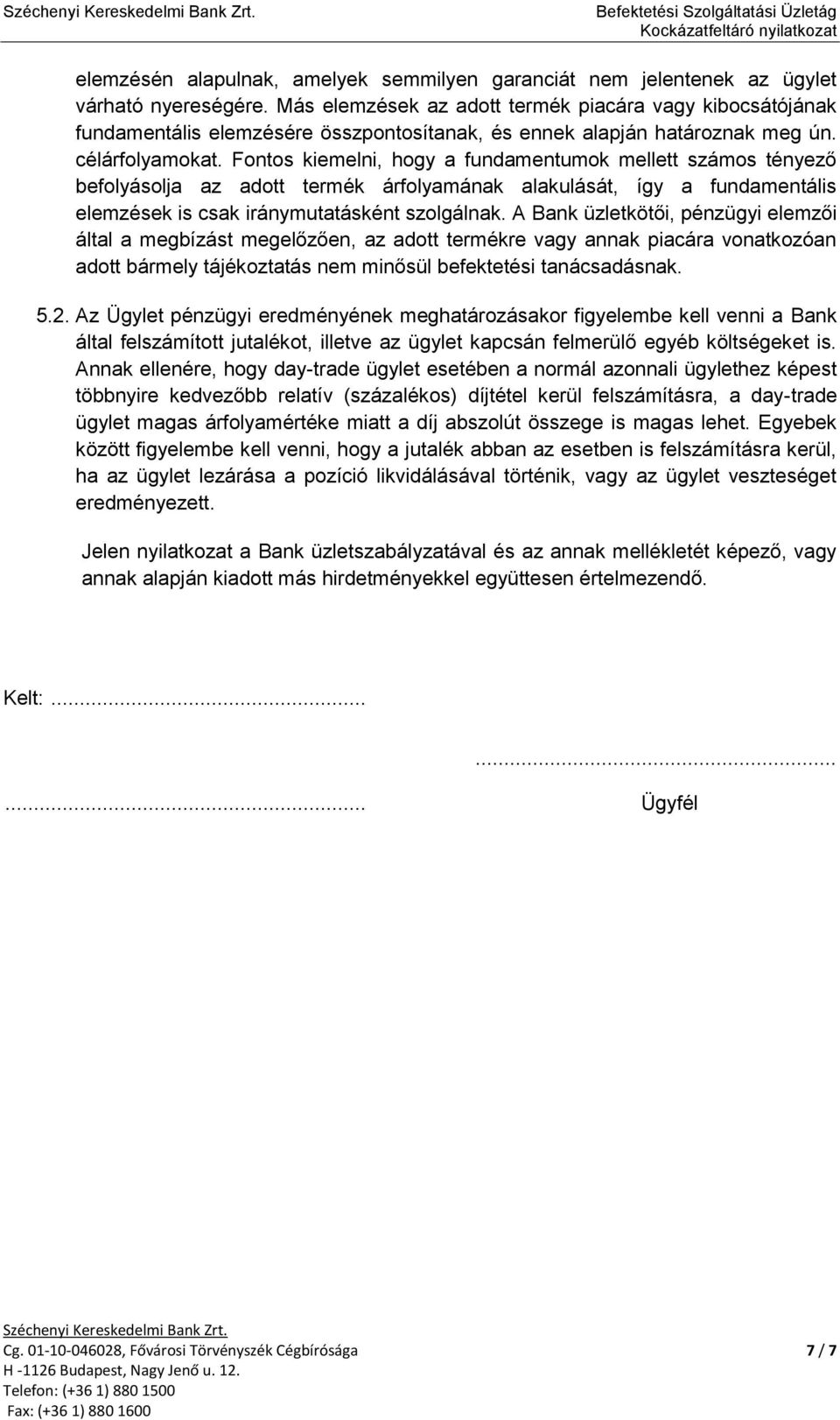 Fontos kiemelni, hogy a fundamentumok mellett számos tényező befolyásolja az adott termék árfolyamának alakulását, így a fundamentális elemzések is csak iránymutatásként szolgálnak.