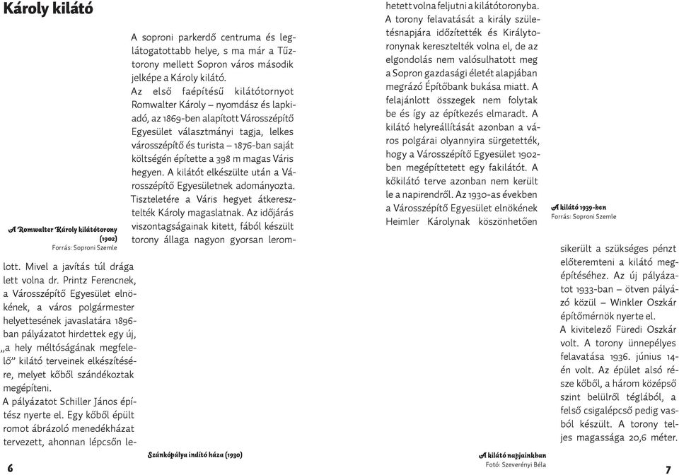 Az első faépítésű kilátótornyot Romwalter Károly nyomdász és lapkiadó, az 1869-ben alapított Városszépítő Egyesület választmányi tagja, lelkes városszépítő és turista 1876-ban saját költségén