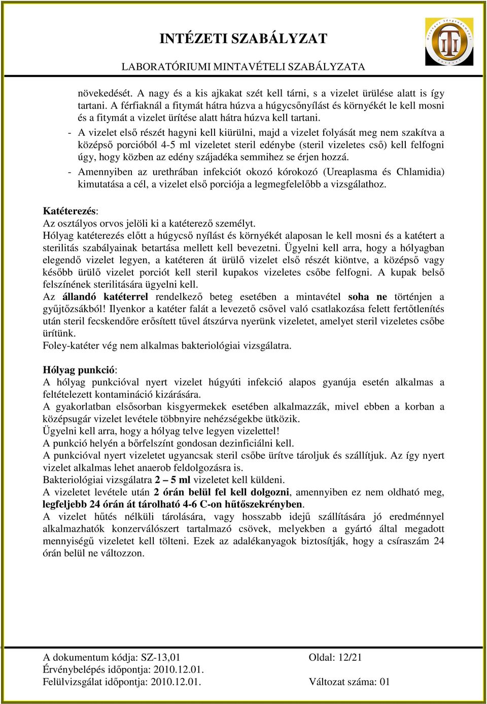 - A vizelet elsı részét hagyni kell kiürülni, majd a vizelet folyását meg nem szakítva a középsı porcióból 4-5 ml vizeletet steril edénybe (steril vizeletes csı) kell felfogni úgy, hogy közben az