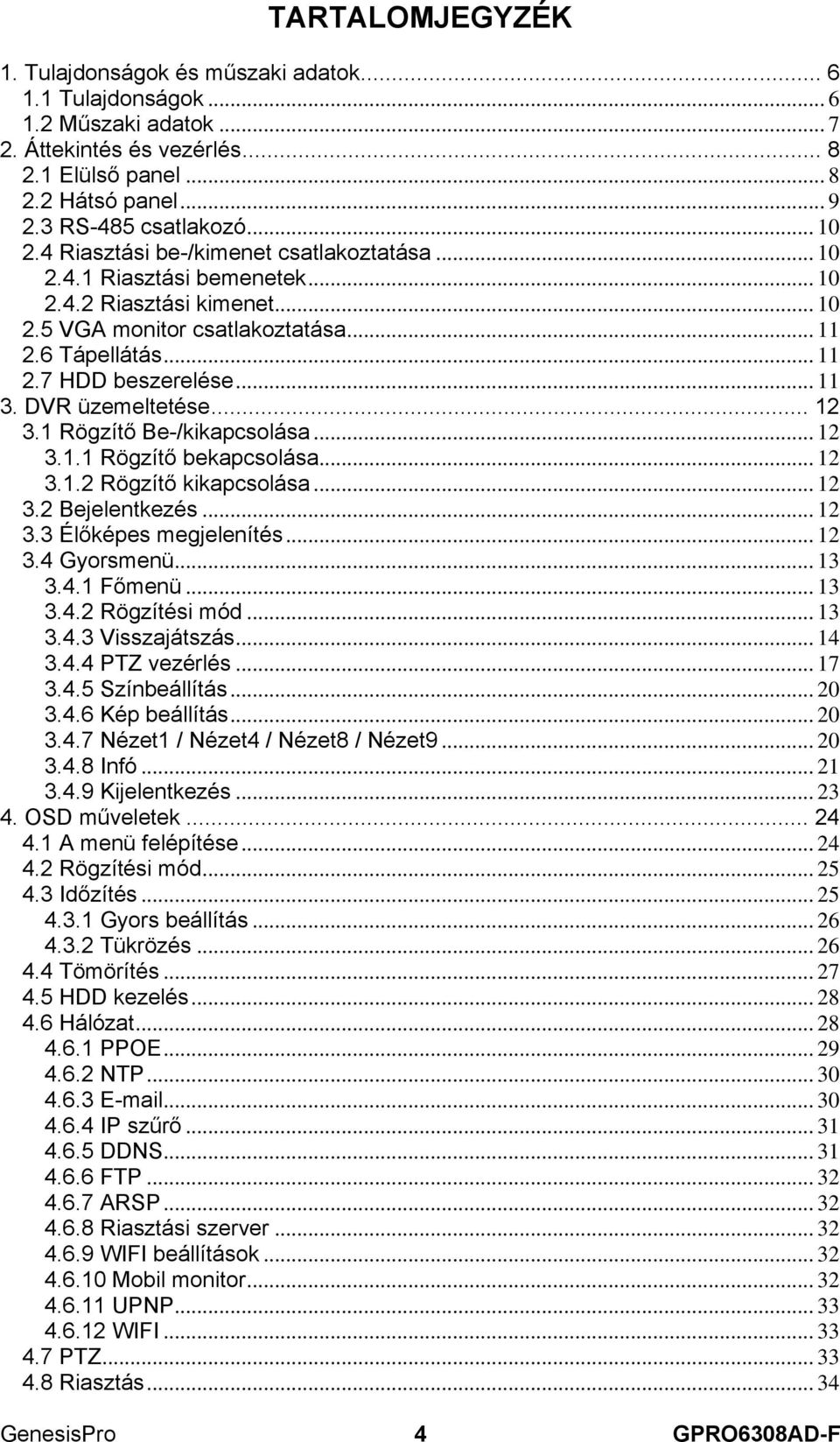 .. 11 3. DVR üzemeltetése... 12 3.1 Rögzítő Be-/kikapcsolása... 12 3.1.1 Rögzítő bekapcsolása... 12 3.1.2 Rögzítő kikapcsolása... 12 3.2 Bejelentkezés... 12 3.3 Élőképes megjelenítés... 12 3.4 Gyorsmenü.