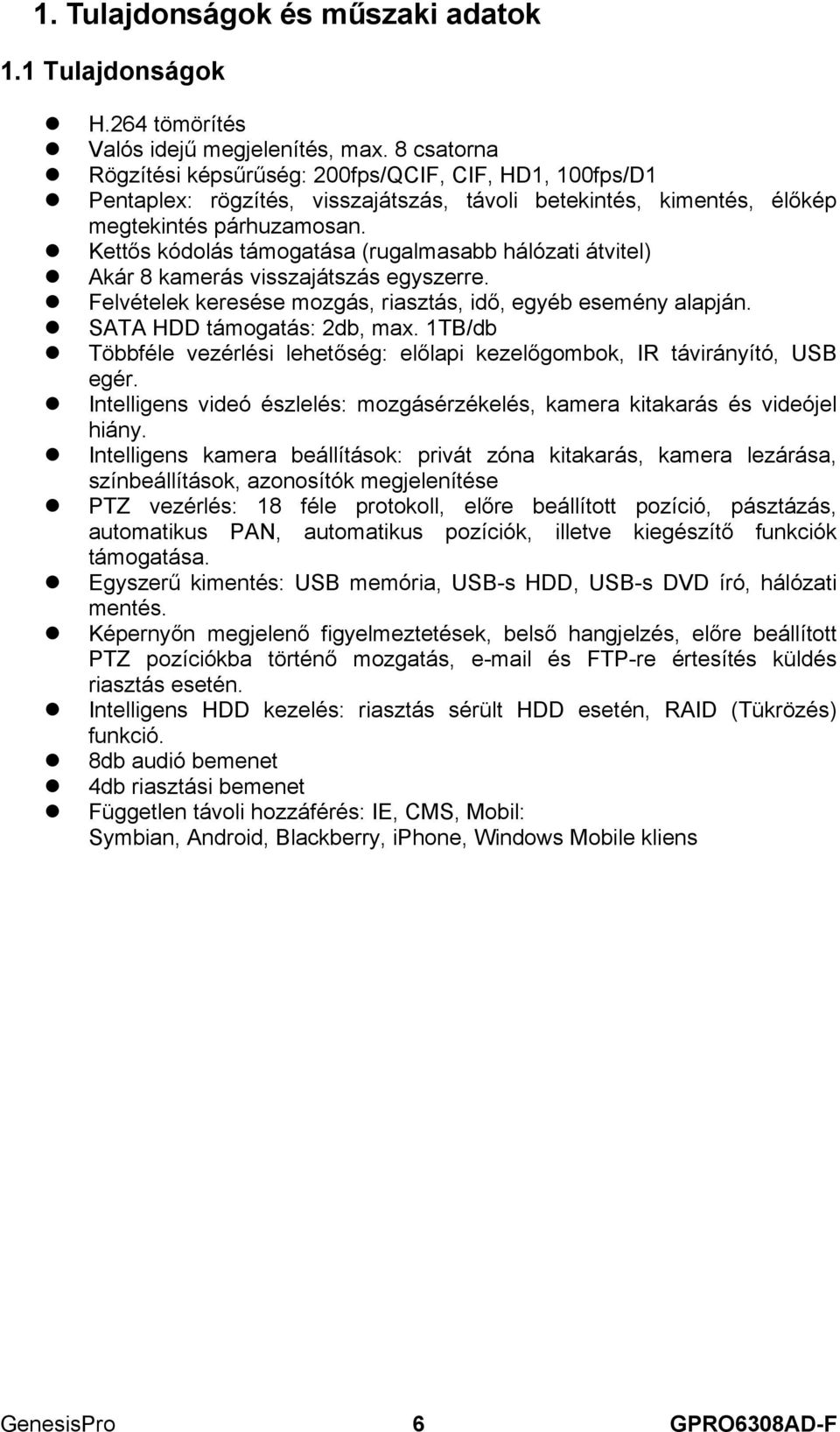 Kettős kódolás támogatása (rugalmasabb hálózati átvitel) Akár 8 kamerás visszajátszás egyszerre. Felvételek keresése mozgás, riasztás, idő, egyéb esemény alapján. SATA HDD támogatás: 2db, max.