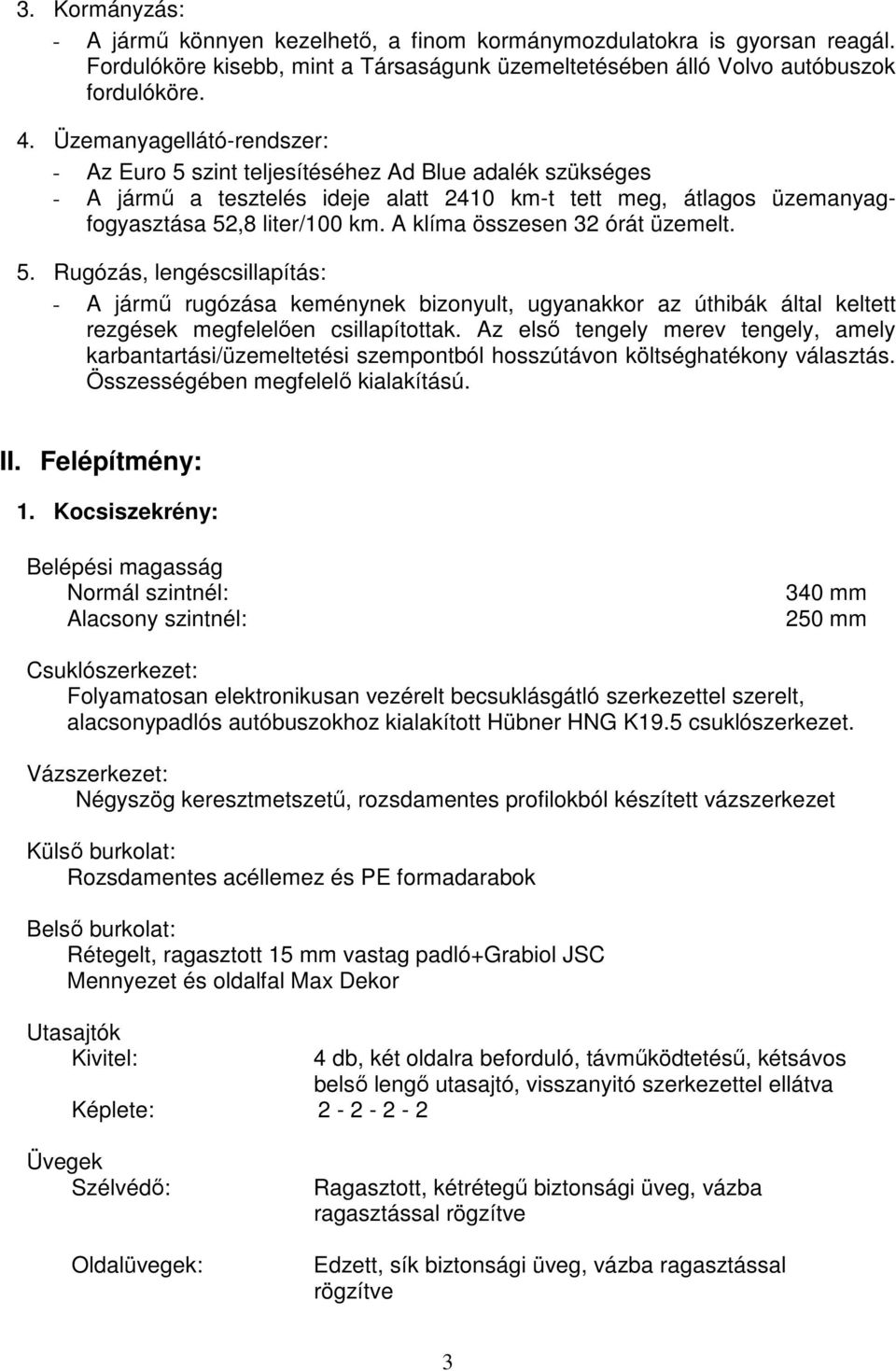 A klíma összesen 32 órát üzemelt. 5. Rugózás, lengéscsillapítás: - A jármő rugózása keménynek bizonyult, ugyanakkor az úthibák által keltett rezgések megfelelıen csillapítottak.