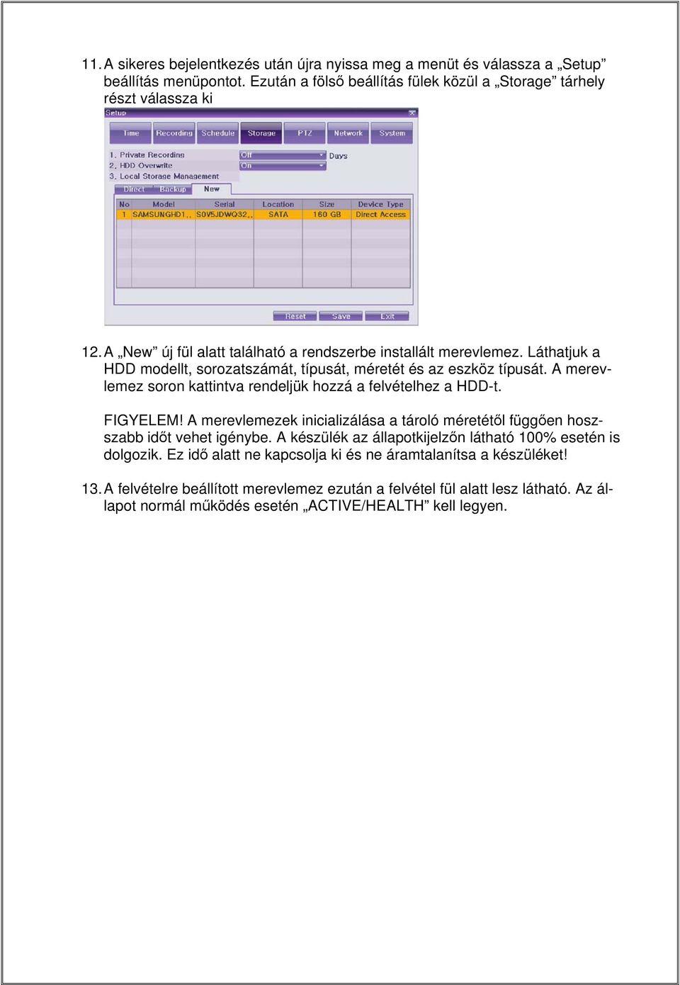 A merevlemez soron kattintva rendeljük hozzá a felvételhez a HDD-t. FIGYELEM! A merevlemezek inicializálása a tároló méretétől függően hoszszabb időt vehet igénybe.