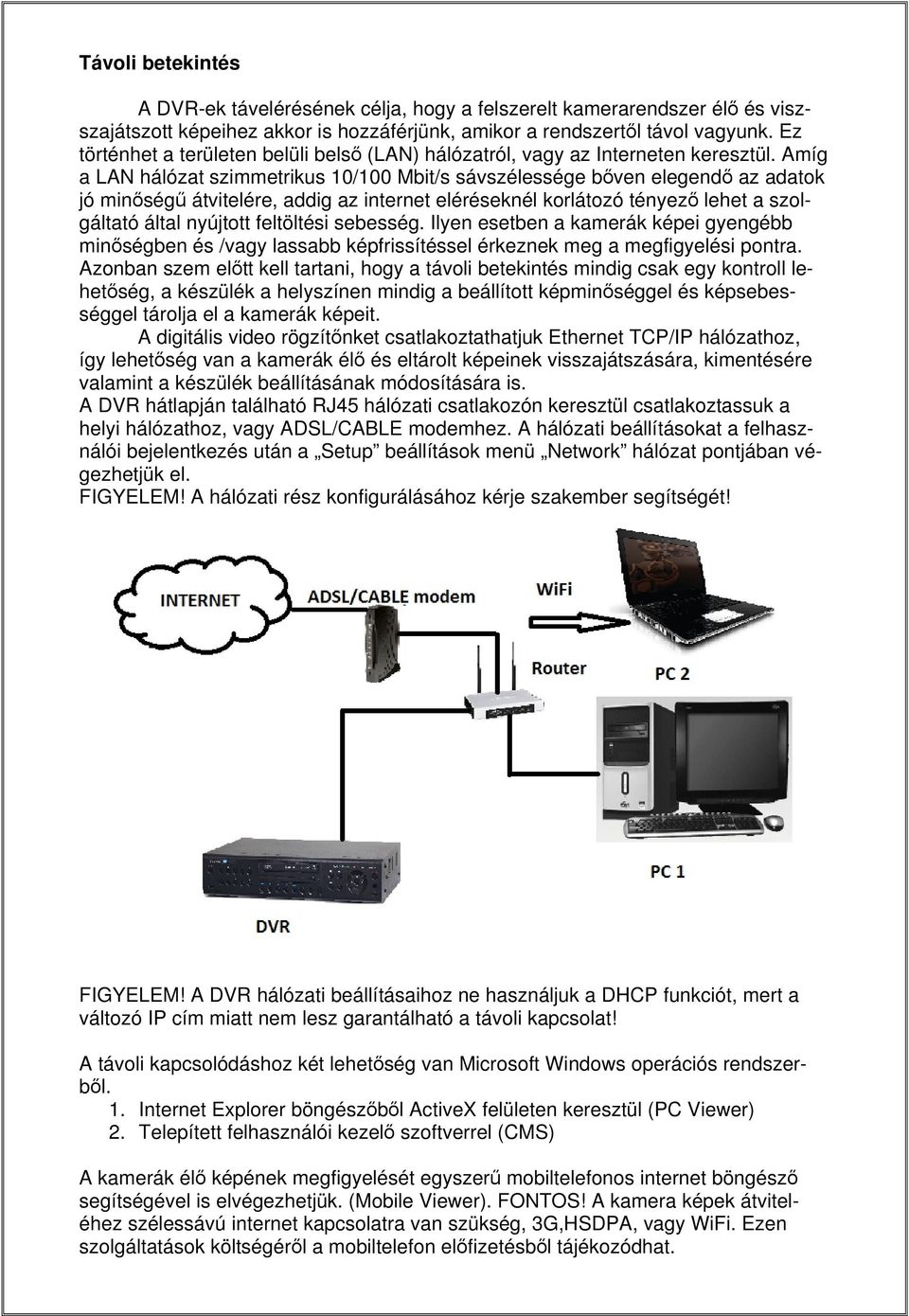 Amíg a LAN hálózat szimmetrikus 10/100 Mbit/s sávszélessége bőven elegendő az adatok jó minőségű átvitelére, addig az internet eléréseknél korlátozó tényező lehet a szolgáltató által nyújtott