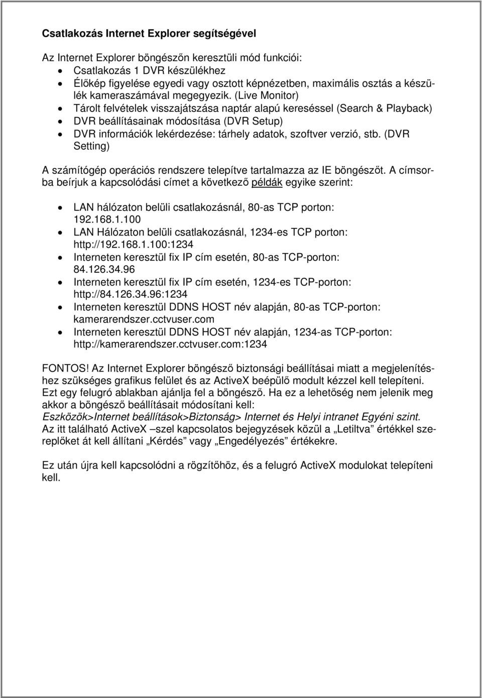 (Live Monitor) Tárolt felvételek visszajátszása naptár alapú kereséssel (Search & Playback) DVR beállításainak módosítása (DVR Setup) DVR információk lekérdezése: tárhely adatok, szoftver verzió, stb.