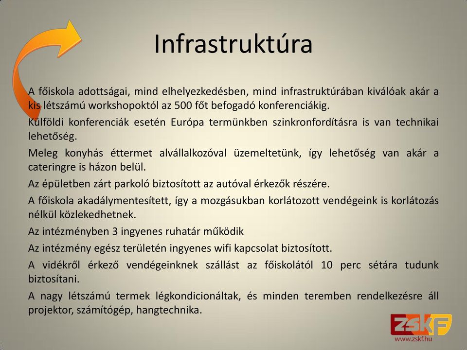 Az épületben zárt parkoló biztosított az autóval érkezők részére. A főiskola akadálymentesített, így a mozgásukban korlátozott vendégeink is korlátozás nélkül közlekedhetnek.