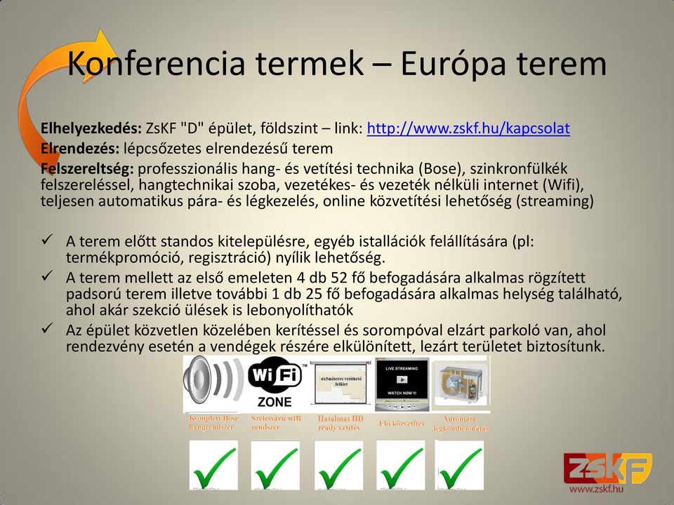 nélküli internet (Wifi), teljesen automatikus pára- és légkezelés, online közvetítési lehetőség (streaming) A terem előtt standos kitelepülésre, egyéb istallációk felállítására (pl: termékpromóció,