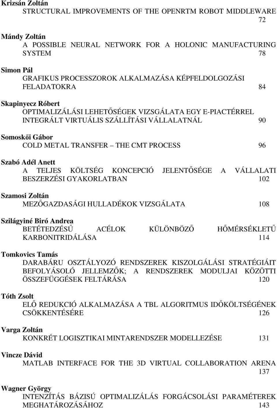 96 Szabó Adél Anett A TELJES KÖLTSÉG KONCEPCIÓ JELENTSÉGE A VÁLLALATI BESZERZÉSI GYAKORLATBAN 102 Szamosi Zoltán MEZGAZDASÁGI HULLADÉKOK VIZSGÁLATA 108 Szilágyiné Biró Andrea BETÉTEDZÉS ACÉLOK