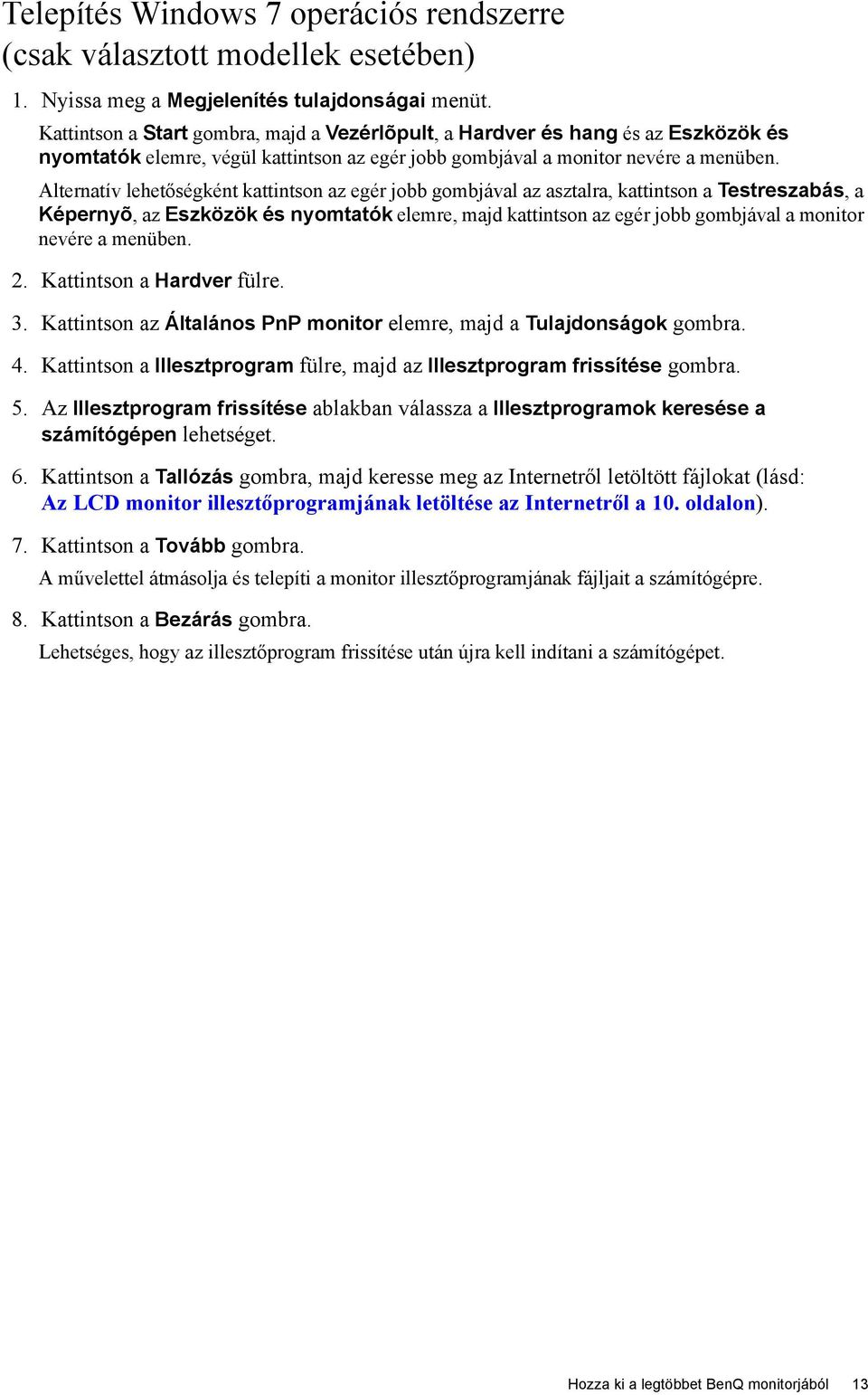 Alternatív lehetőségként kattintson az egér jobb gombjával az asztalra, kattintson a Testreszabás, a Képernyõ, az Eszközök és nyomtatók elemre, majd kattintson az egér jobb gombjával a monitor nevére