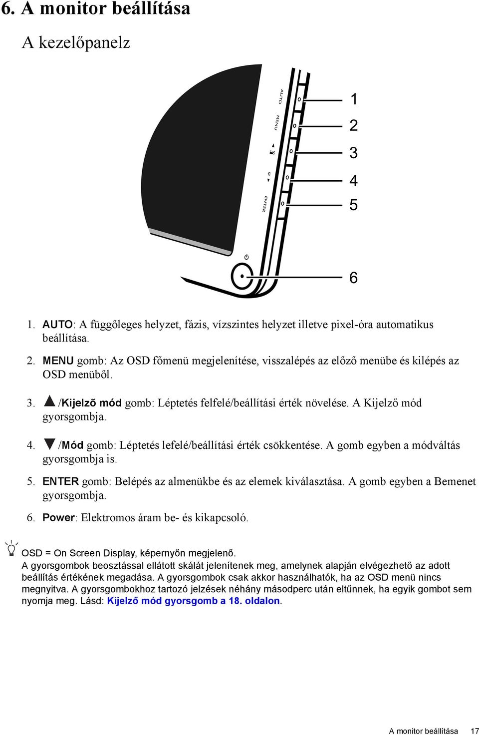 /Mód gomb: Léptetés lefelé/beállítási érték csökkentése. A gomb egyben a módváltás gyorsgombja is. 5. ENTER gomb: Belépés az almenükbe és az elemek kiválasztása. A gomb egyben a Bemenet gyorsgombja.