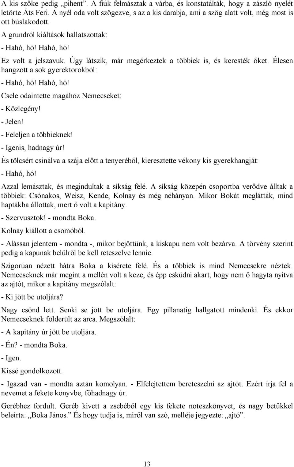 Úgy látszik, már megérkeztek a többiek is, és keresték őket. Élesen hangzott a sok gyerektorokból: - Hahó, hó! Hahó, hó! Csele odaintette magához Nemecseket: - Közlegény! - Jelen!