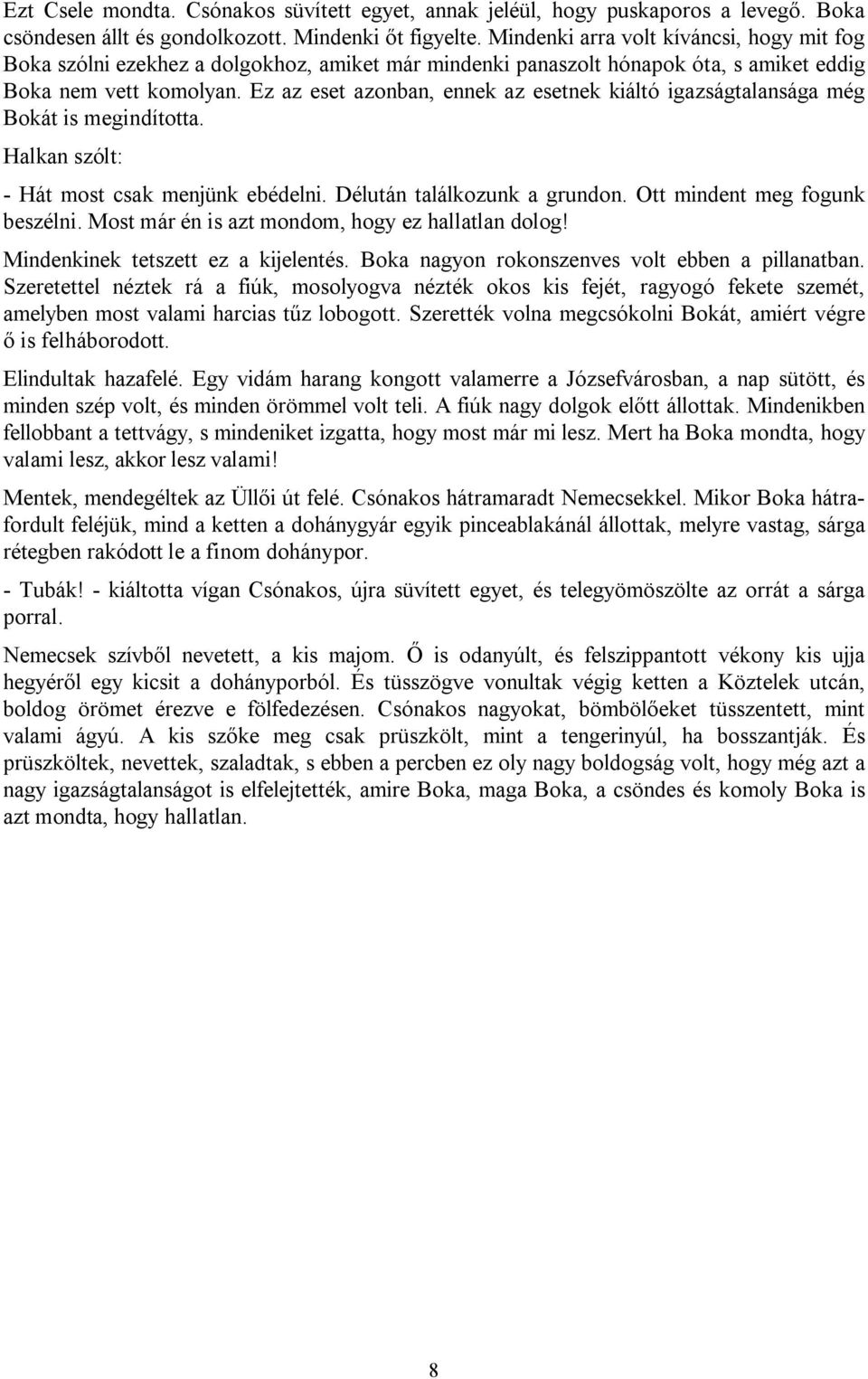 Ez az eset azonban, ennek az esetnek kiáltó igazságtalansága még Bokát is megindította. Halkan szólt: - Hát most csak menjünk ebédelni. Délután találkozunk a grundon. Ott mindent meg fogunk beszélni.