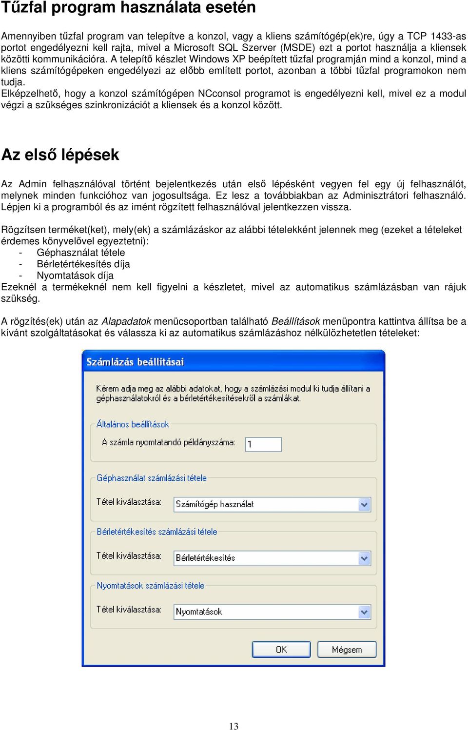 A telepítő készlet Windows XP beépített tűzfal programján mind a konzol, mind a kliens számítógépeken engedélyezi az előbb említett portot, azonban a többi tűzfal programokon nem tudja.