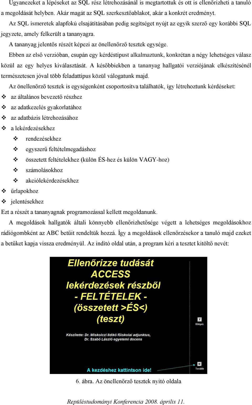 A tananyag jelentős részét képezi az önellenőrző tesztek egysége. Ebben az első verzióban, csupán egy kérdéstípust alkalmaztunk, konkrétan a négy lehetséges válasz közül az egy helyes kiválasztását.