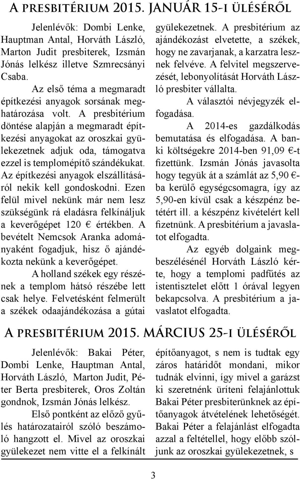 A presbitérium döntése alapján a megmaradt építkezési anyagokat az oroszkai gyülekezetnek adjuk oda, támogatva ezzel is templomépítő szándékukat.