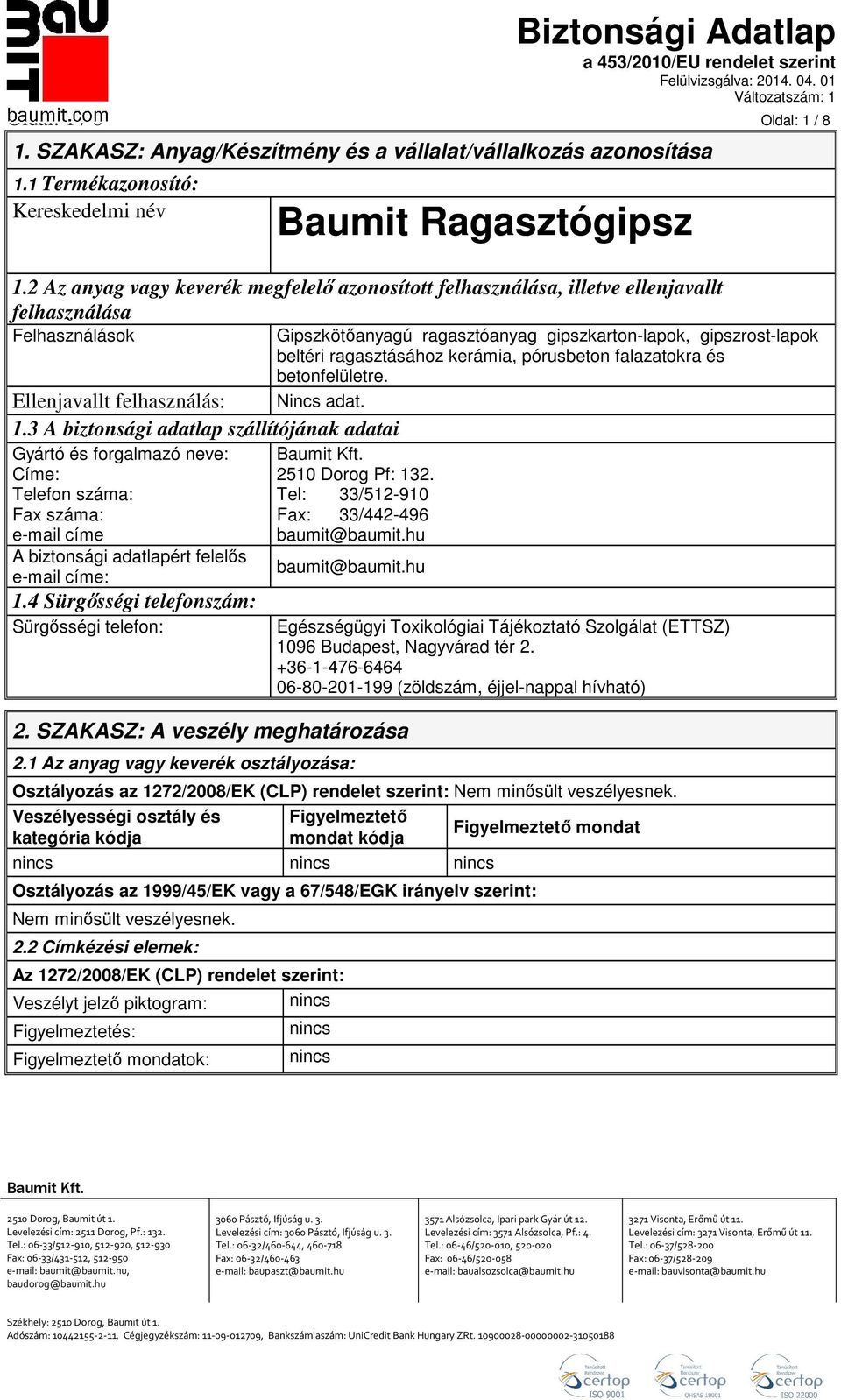 3 A biztonsági adatlap szállítójának adatai Gyártó és forgalmazó neve: Címe: Telefon száma: Fax száma: e-mail címe A biztonsági adatlapért felelős e-mail címe: 1.