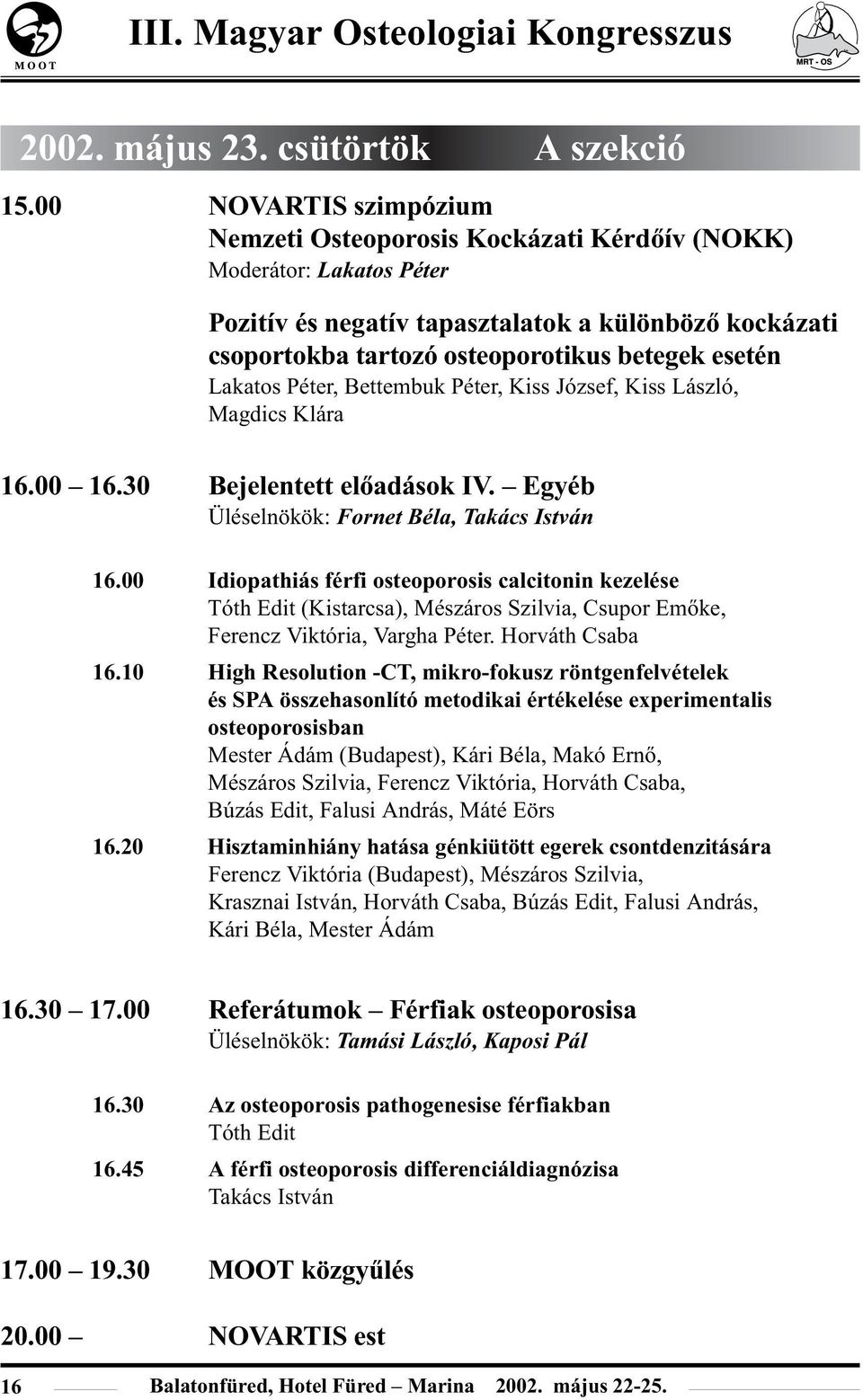 Lakatos Péter, Bettembuk Péter, Kiss József, Kiss László, Magdics Klára 16.00 16.30 Bejelentett elõadások IV. Egyéb Üléselnökök: Fornet Béla, Takács István 16.