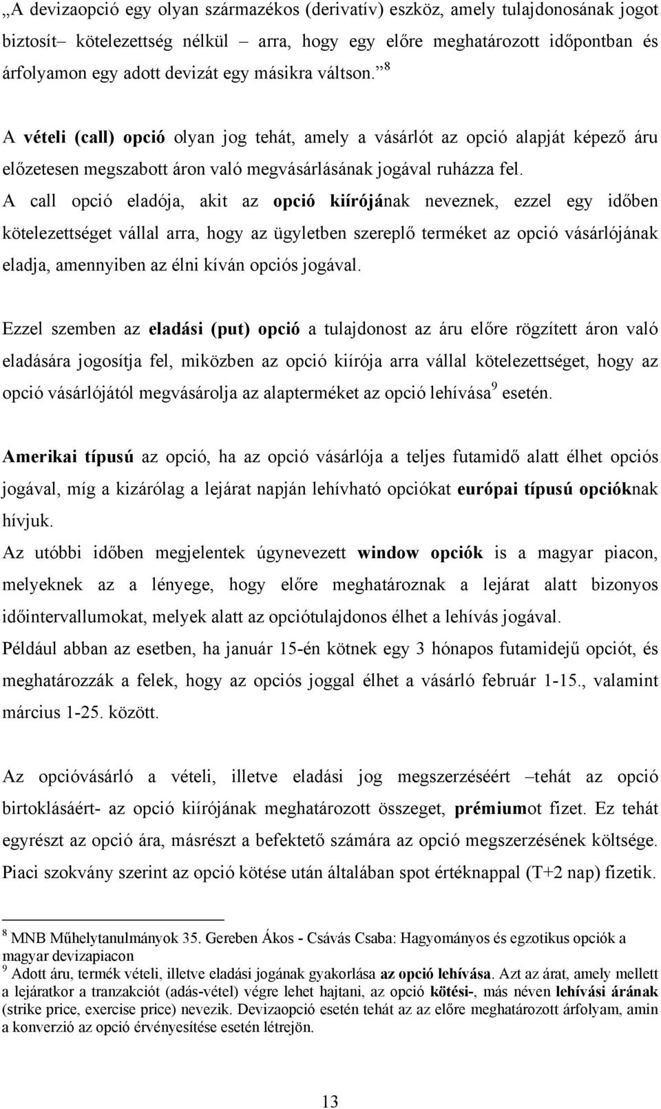 A call opció eladója, akit az opció kiírójának neveznek, ezzel egy időben kötelezettséget vállal arra, hogy az ügyletben szereplő terméket az opció vásárlójának eladja, amennyiben az élni kíván