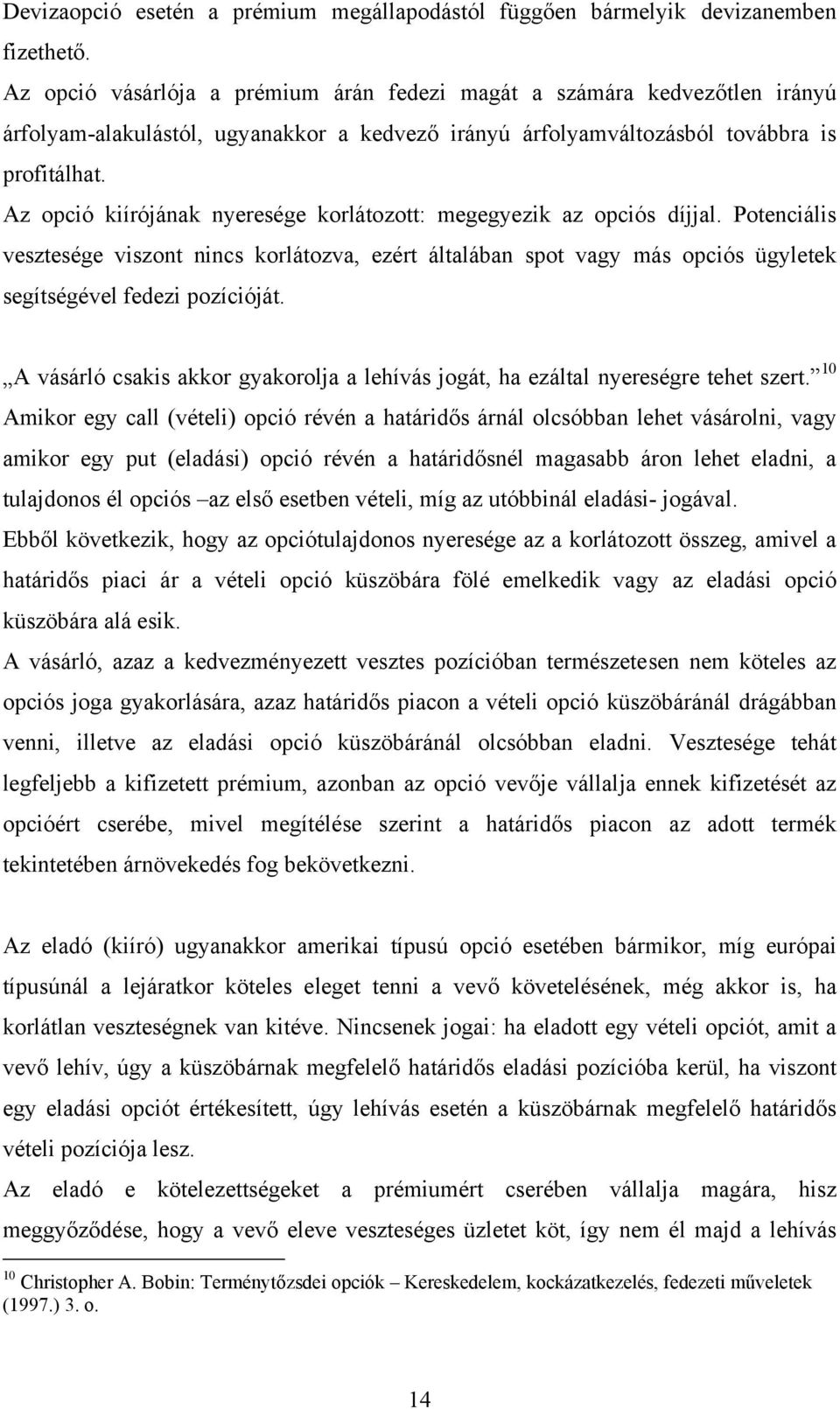 Az opció kiírójának nyeresége korlátozott: megegyezik az opciós díjjal. Potenciális vesztesége viszont nincs korlátozva, ezért általában spot vagy más opciós ügyletek segítségével fedezi pozícióját.