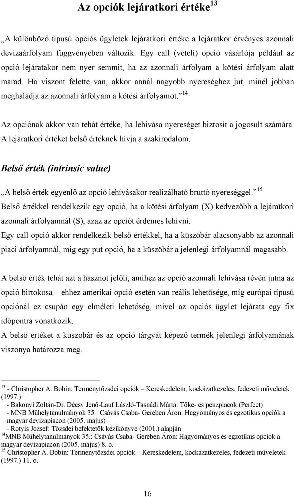 Ha viszont felette van, akkor annál nagyobb nyereséghez jut, minél jobban meghaladja az azonnali árfolyam a kötési árfolyamot.