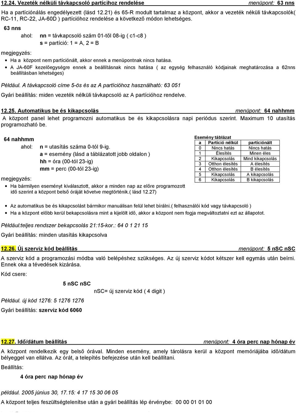 63 nns ahol: nn = távkapcsoló szám 01-től 08-ig ( c1-c8 ) s = partíció: 1 = A, 2 = B megjegyzés: Ha a központ nem partíciónált, akkor ennek a menüpontnak nincs hatása.