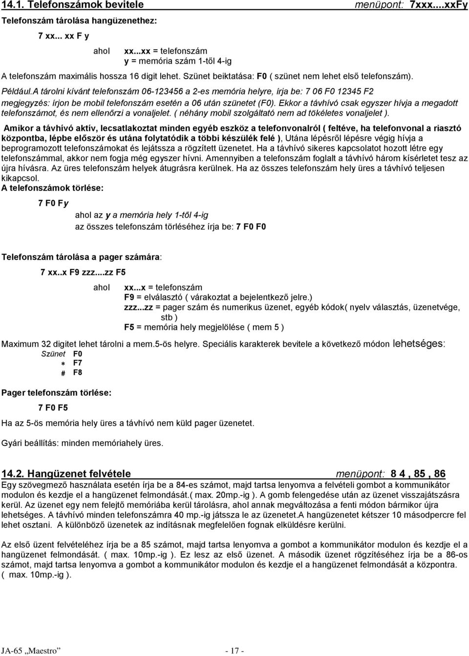 A tárolni kívánt telefonszám 06-123456 a 2-es memória helyre, írja be: 7 06 F0 12345 F2 megjegyzés: írjon be mobil telefonszám esetén a 06 után szünetet (F0).