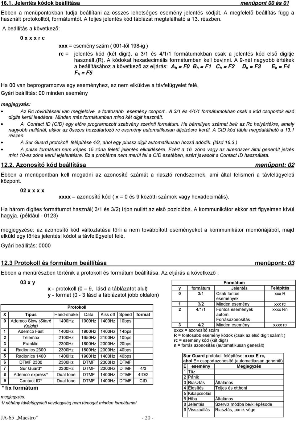 a 3/1 és 4/1/1 formátumokban csak a jelentés kód első digitje használt.(r). A kódokat hexadecimális formátumban kell bevinni.