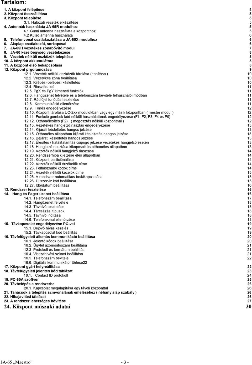 JA-65H vezetékes zónabővítő modul 7 8. JA-60 kezelőegység vezetékezése 8 9. Vezeték nélküli eszközök telepítése 8 10. A központ akkumulátora 8 11. A központ első bekapcsolása 8 12.