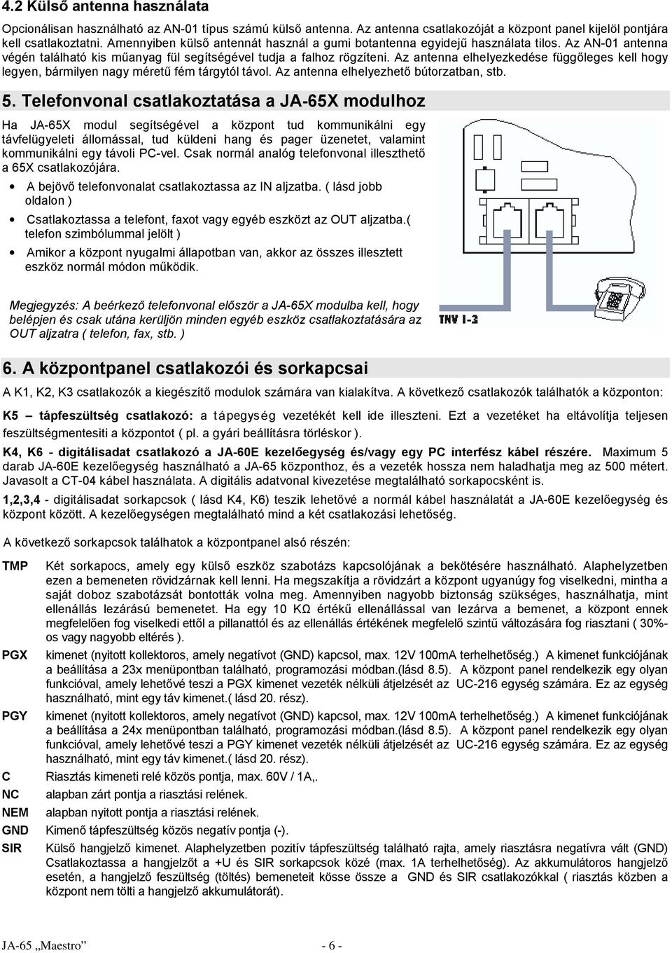 Az antenna elhelyezkedése függőleges kell hogy legyen, bármilyen nagy méretű fém tárgytól távol. Az antenna elhelyezhető bútorzatban, stb. 5.