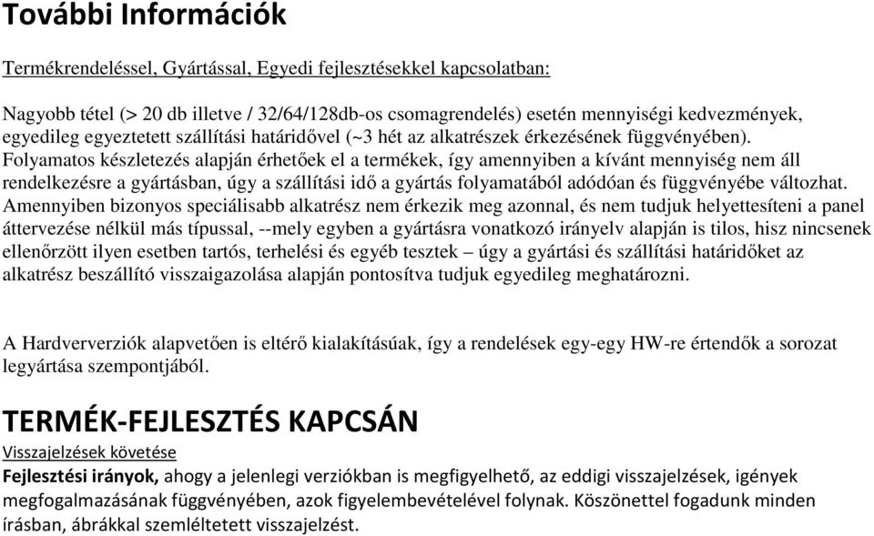 Folyamatos készletezés alapján érhetőek el a termékek, így amennyiben a kívánt mennyiség nem áll rendelkezésre a gyártásban, úgy a szállítási idő a gyártás folyamatából adódóan és függvényébe