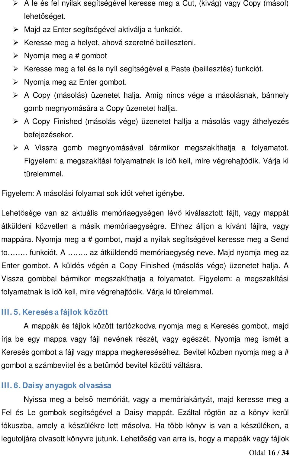 Amíg nincs vége a másolásnak, bármely gomb megnyomására a Copy üzenetet hallja. A Copy Finished (másolás vége) üzenetet hallja a másolás vagy áthelyezés befejezésekor.